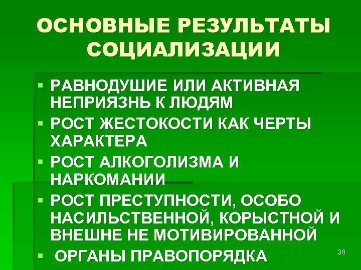 ОСНОВНЫЕ РЕЗУЛЬТАТЫ СОЦИАЛИЗАЦИИ § РАВНОДУШИЕ ИЛИ АКТИВНАЯ НЕПРИЯЗНЬ К ЛЮДЯМ § РОСТ ЖЕСТОКОСТИ КАК
