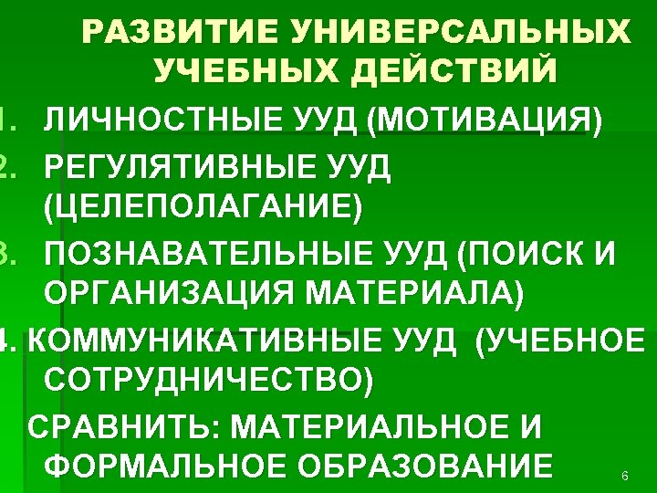 РАЗВИТИЕ УНИВЕРСАЛЬНЫХ УЧЕБНЫХ ДЕЙСТВИЙ 1. ЛИЧНОСТНЫЕ УУД (МОТИВАЦИЯ) 2. РЕГУЛЯТИВНЫЕ УУД (ЦЕЛЕПОЛАГАНИЕ) 3. ПОЗНАВАТЕЛЬНЫЕ