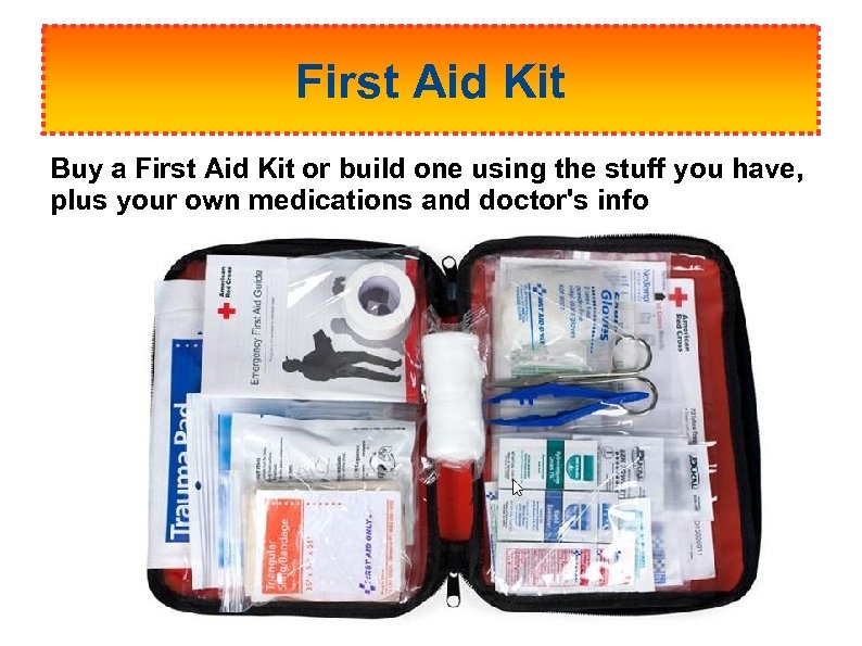 First Aid Kit Buy a First Aid Kit or build one using the stuff