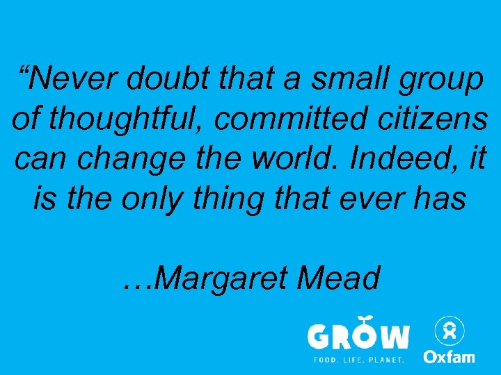 “Never doubt that a small group of thoughtful, committed citizens can change the world.