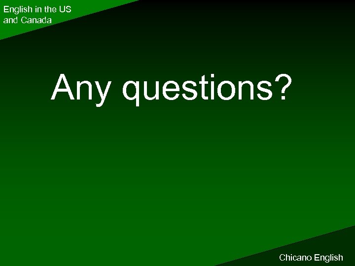 English in the US and Canada Any questions? Chicano English 