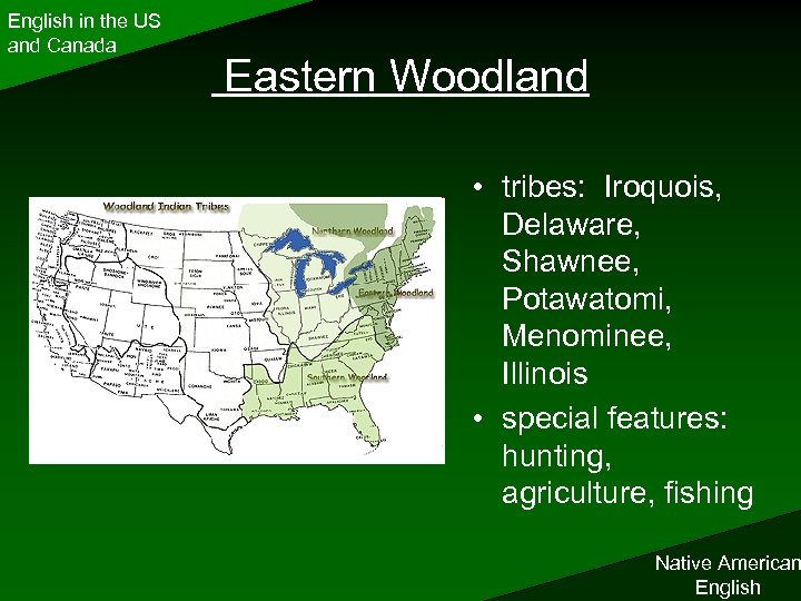 English in the US and Canada Eastern Woodland • tribes: Iroquois, Delaware, Shawnee, Potawatomi,