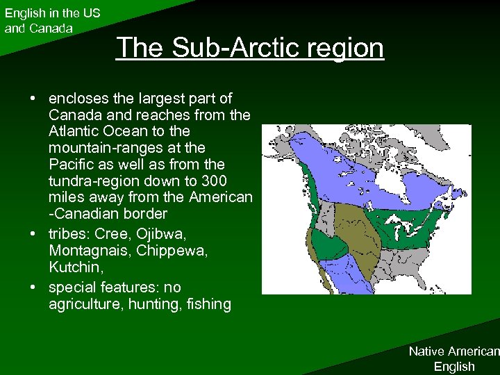 English in the US and Canada The Sub-Arctic region • encloses the largest part