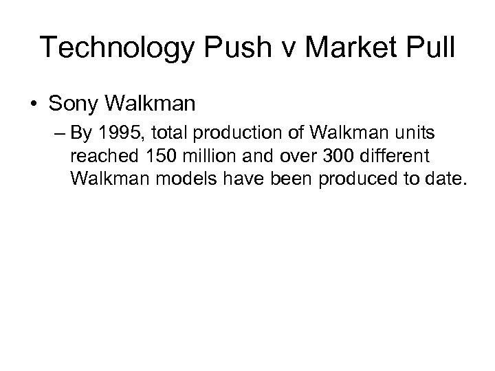 Technology Push v Market Pull • Sony Walkman – By 1995, total production of