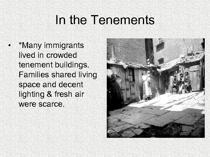 In the Tenements • *Many immigrants lived in crowded tenement buildings. Families shared living