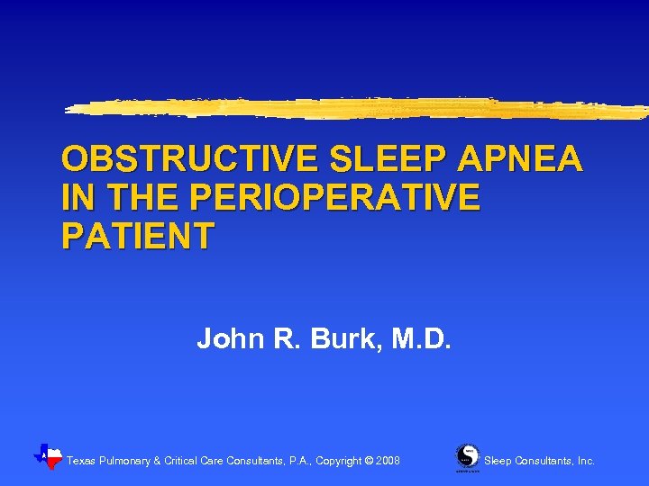 OBSTRUCTIVE SLEEP APNEA IN THE PERIOPERATIVE PATIENT John R. Burk, M. D. Texas Pulmonary