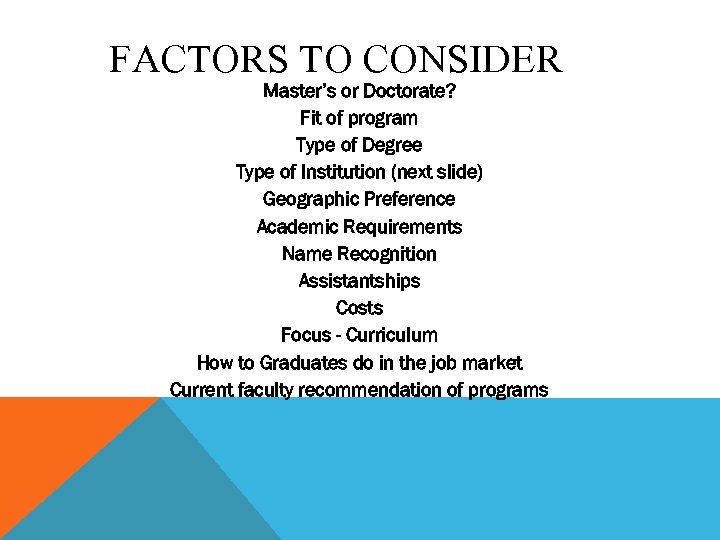 FACTORS TO CONSIDER Master’s or Doctorate? Fit of program Type of Degree Type of