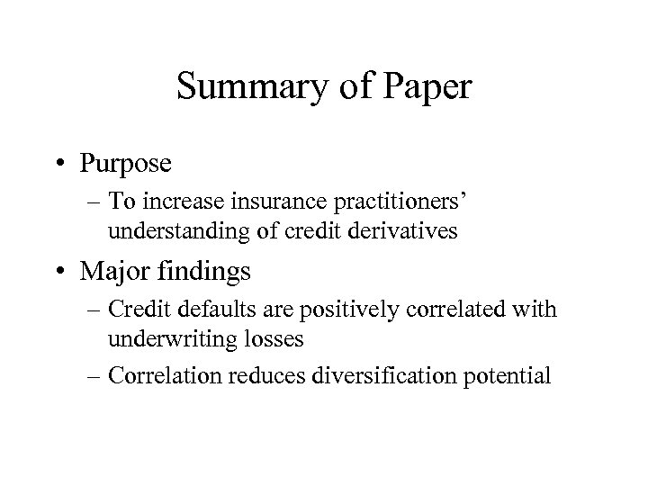 Summary of Paper • Purpose – To increase insurance practitioners’ understanding of credit derivatives
