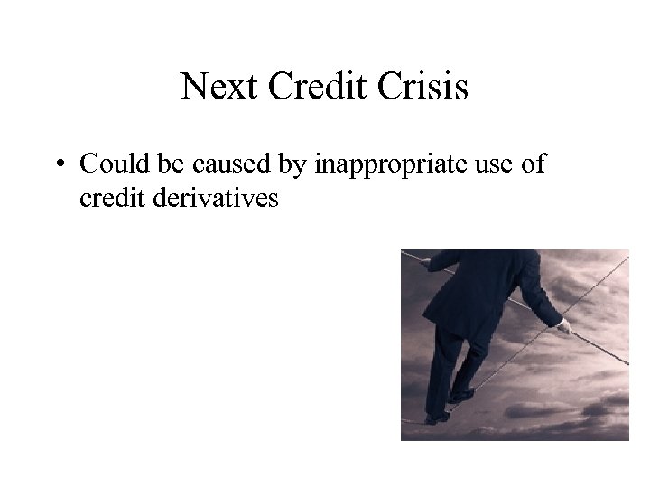 Next Credit Crisis • Could be caused by inappropriate use of credit derivatives 