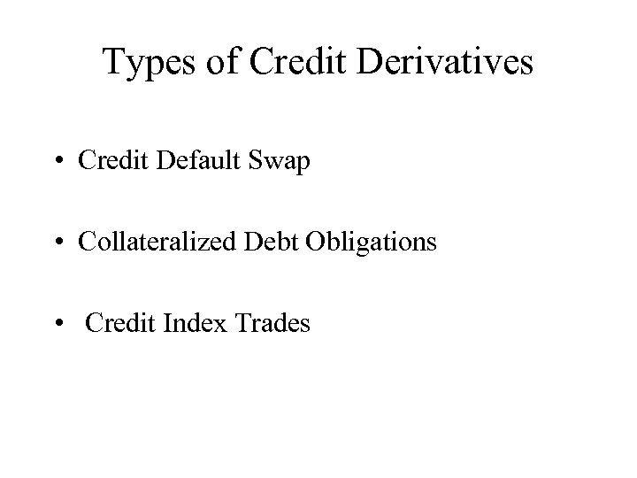Types of Credit Derivatives • Credit Default Swap • Collateralized Debt Obligations • Credit
