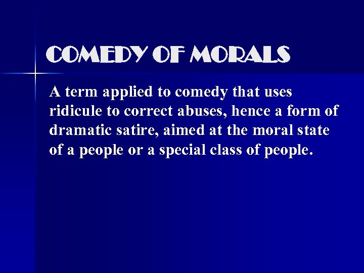 COMEDY OF MORALS A term applied to comedy that uses ridicule to correct abuses,