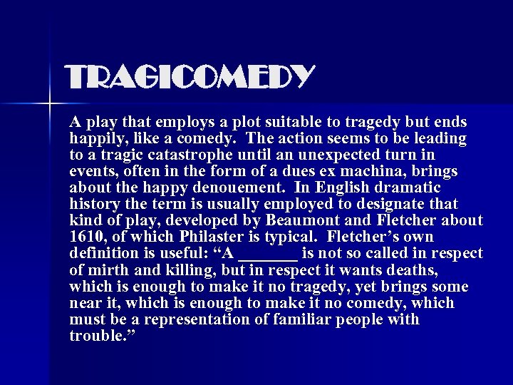 TRAGICOMEDY A play that employs a plot suitable to tragedy but ends happily, like