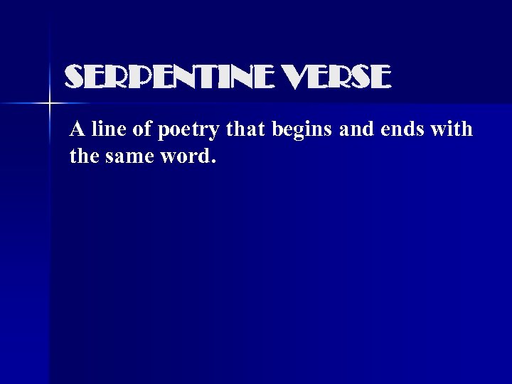 SERPENTINE VERSE A line of poetry that begins and ends with the same word.