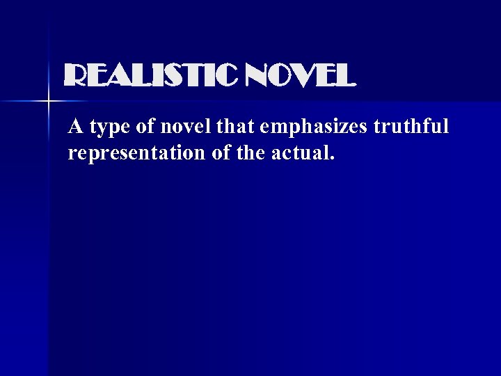 REALISTIC NOVEL A type of novel that emphasizes truthful representation of the actual. 