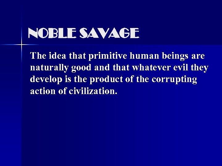 NOBLE SAVAGE The idea that primitive human beings are naturally good and that whatever