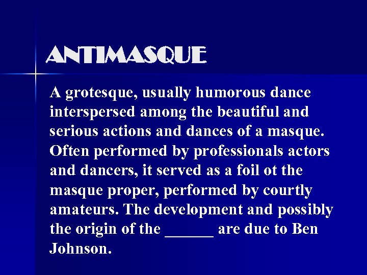 ANTIMASQUE A grotesque, usually humorous dance interspersed among the beautiful and serious actions and