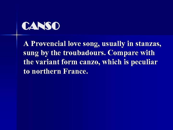 CANSO A Provencial love song, usually in stanzas, sung by the troubadours. Compare with