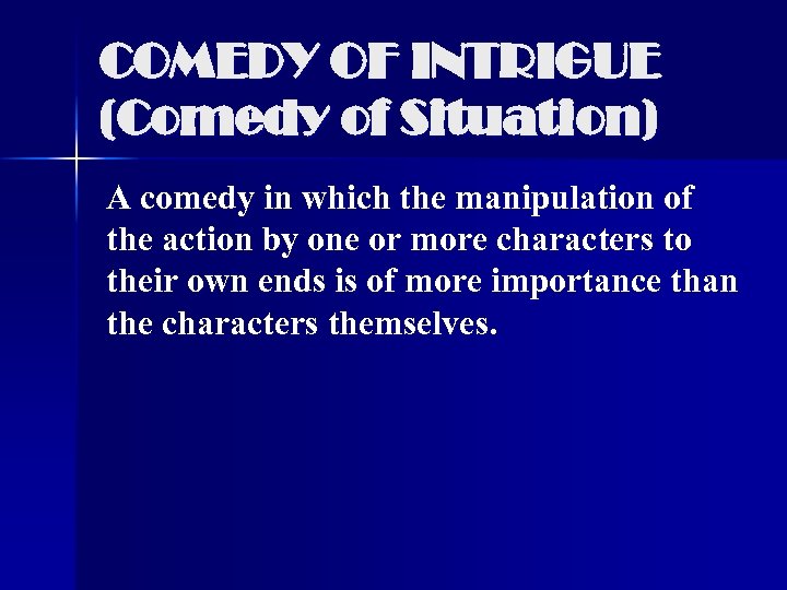 COMEDY OF INTRIGUE (Comedy of Situation) A comedy in which the manipulation of the
