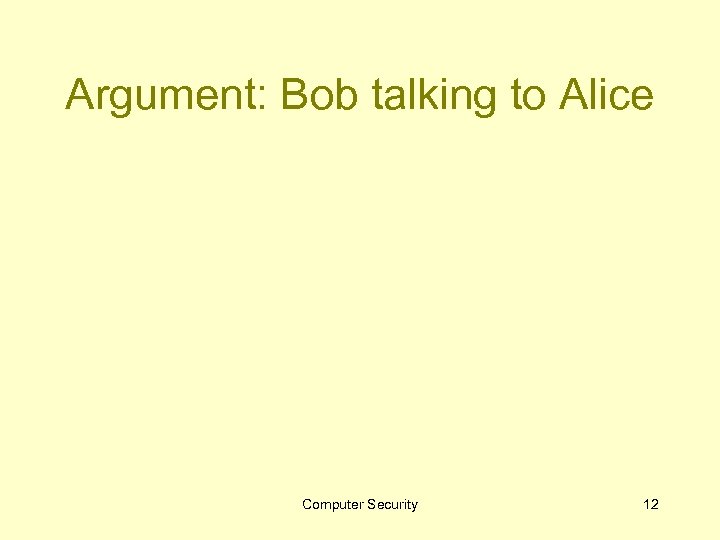 Argument: Bob talking to Alice Computer Security 12 