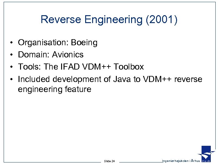 Reverse Engineering (2001) • • Organisation: Boeing Domain: Avionics Tools: The IFAD VDM++ Toolbox