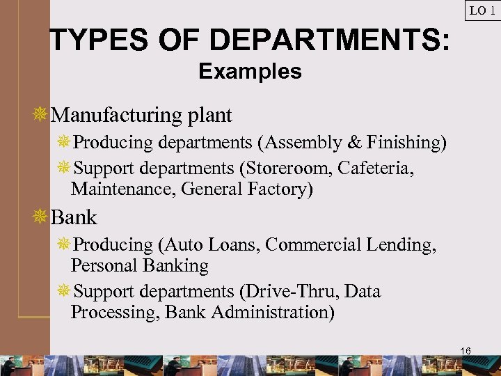 LO 1 TYPES OF DEPARTMENTS: Examples ¯Manufacturing plant ¯Producing departments (Assembly & Finishing) ¯Support