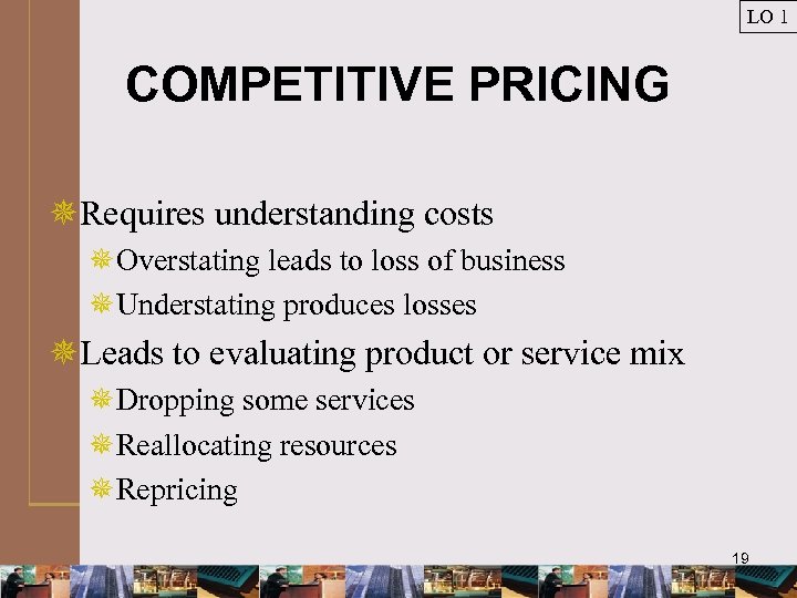 LO 1 COMPETITIVE PRICING ¯Requires understanding costs ¯Overstating leads to loss of business ¯Understating