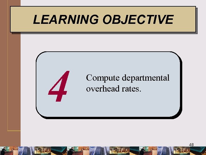 LEARNING OBJECTIVE 4 Compute departmental overhead rates. 48 