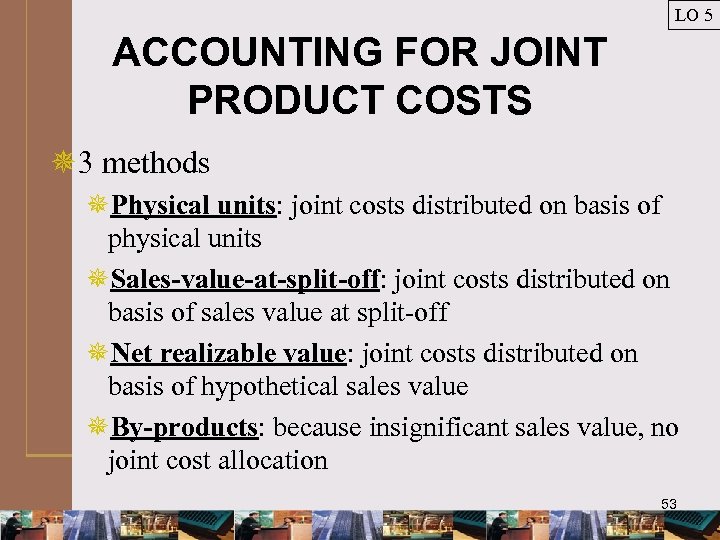 LO 5 ACCOUNTING FOR JOINT PRODUCT COSTS ¯ 3 methods ¯Physical units: joint costs