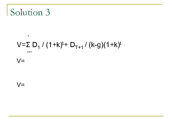 Solution 3 T V=Σ D 1 / (1+k)t+ DT+1 / (k-g)(1+k)t t=1 V= V=