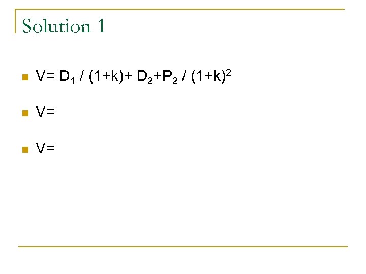Solution 1 n V= D 1 / (1+k)+ D 2+P 2 / (1+k)2 n