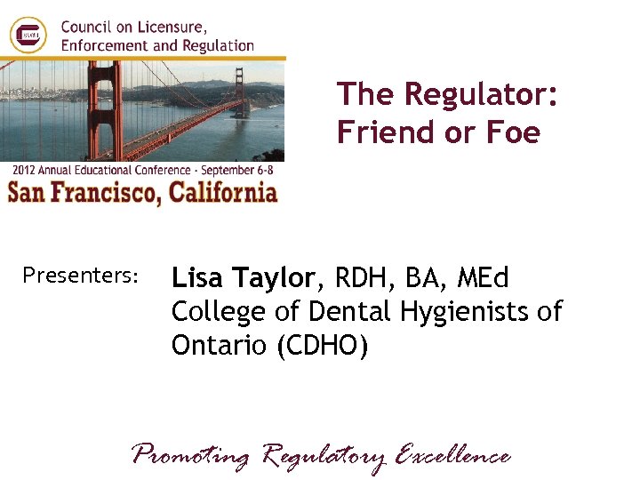 The Regulator: Friend or Foe Presenters: Lisa Taylor, RDH, BA, MEd College of Dental