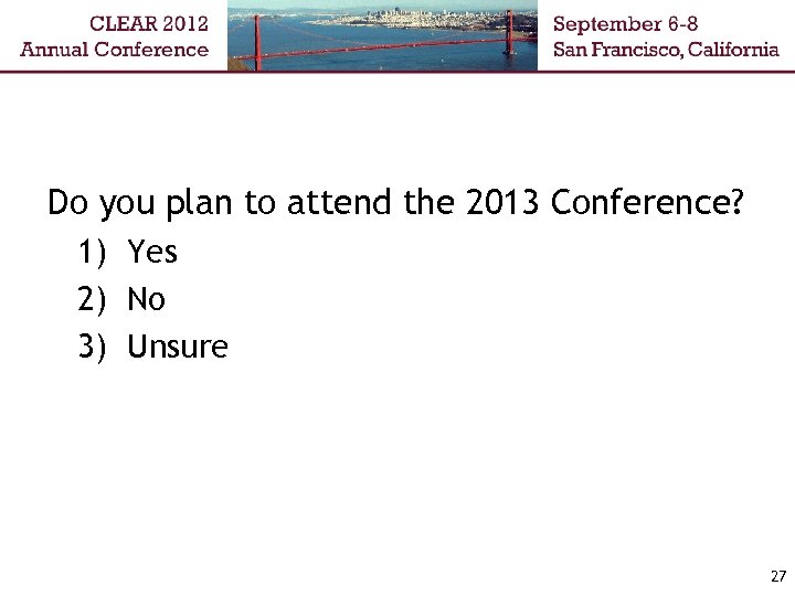 Do you plan to attend the 2013 Conference? 1) Yes 2) No 3) Unsure