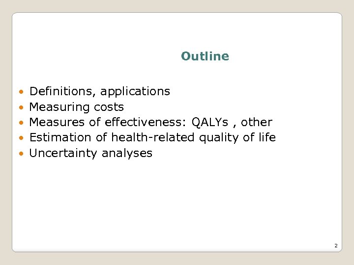 Outline Definitions, applications Measuring costs Measures of effectiveness: QALYs , other Estimation of health-related