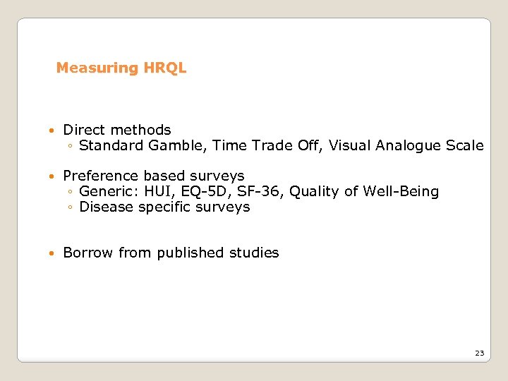 Measuring HRQL Direct methods ◦ Standard Gamble, Time Trade Off, Visual Analogue Scale Preference