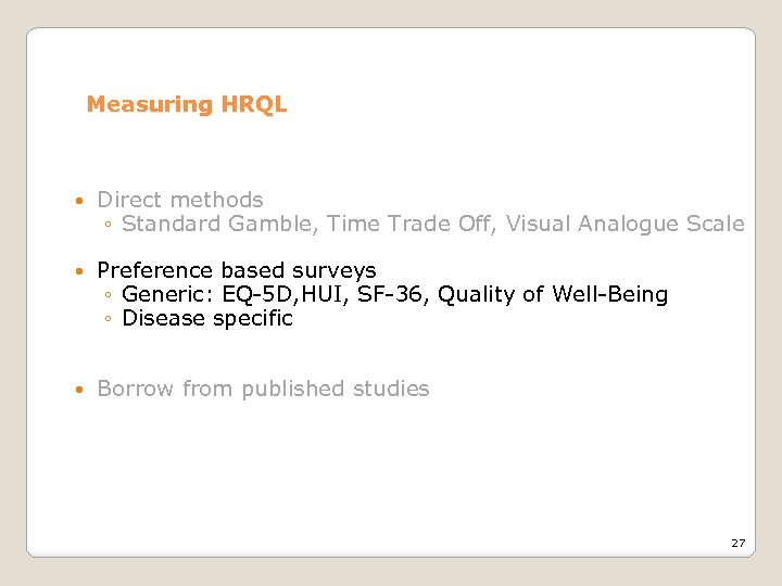 Measuring HRQL Direct methods ◦ Standard Gamble, Time Trade Off, Visual Analogue Scale Preference