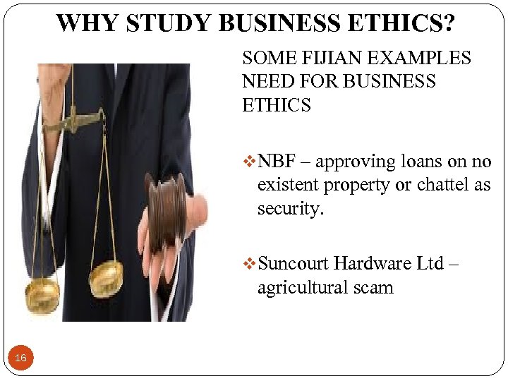 WHY STUDY BUSINESS ETHICS? SOME FIJIAN EXAMPLES NEED FOR BUSINESS ETHICS v. NBF –