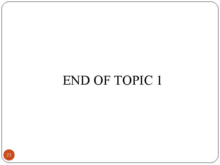 END OF TOPIC 1 23 