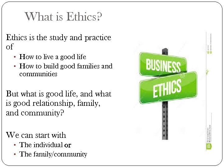 What is Ethics? Ethics is the study and practice of • How to live
