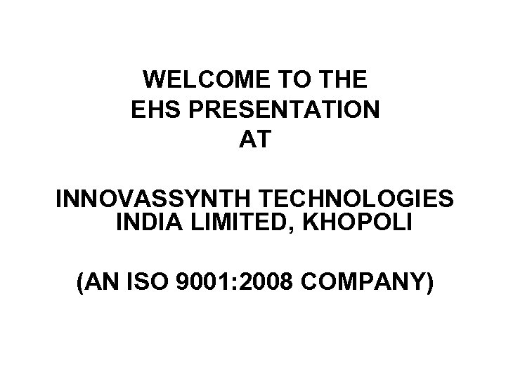 WELCOME TO THE EHS PRESENTATION AT INNOVASSYNTH TECHNOLOGIES INDIA LIMITED, KHOPOLI (AN ISO 9001: