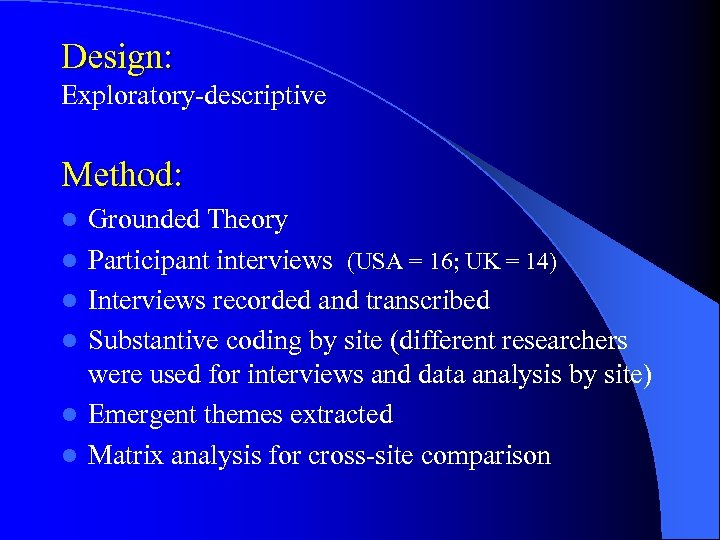 Design: Exploratory-descriptive Method: l l l Grounded Theory Participant interviews (USA = 16; UK