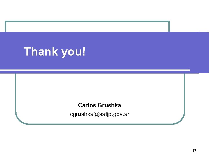 Thank you! Carlos Grushka cgrushka@safjp. gov. ar 17 