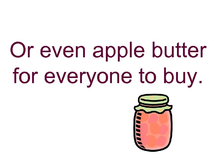 Or even apple butter for everyone to buy. 