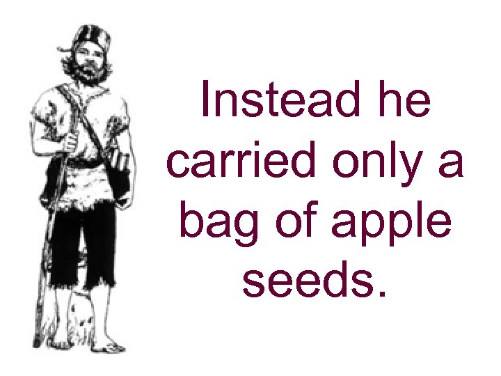 Instead he carried only a bag of apple seeds. 