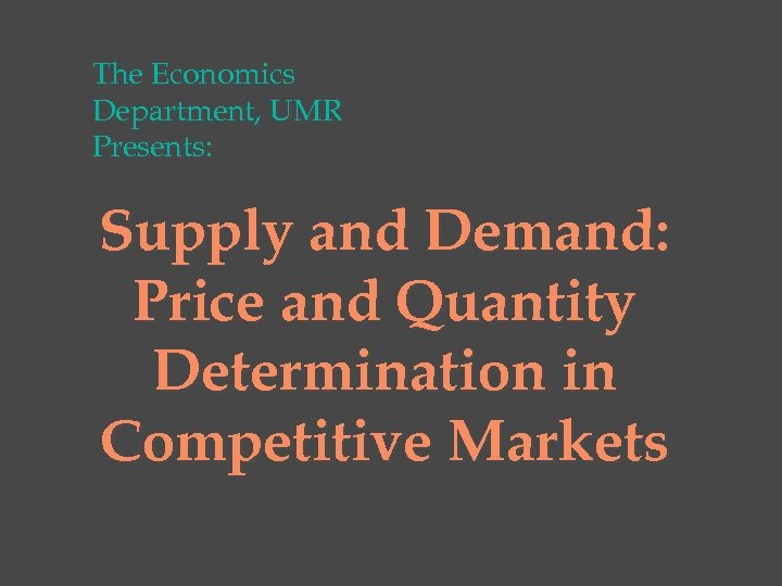 The Economics Department, UMR Presents: Supply and Demand: Price and Quantity Determination in Competitive