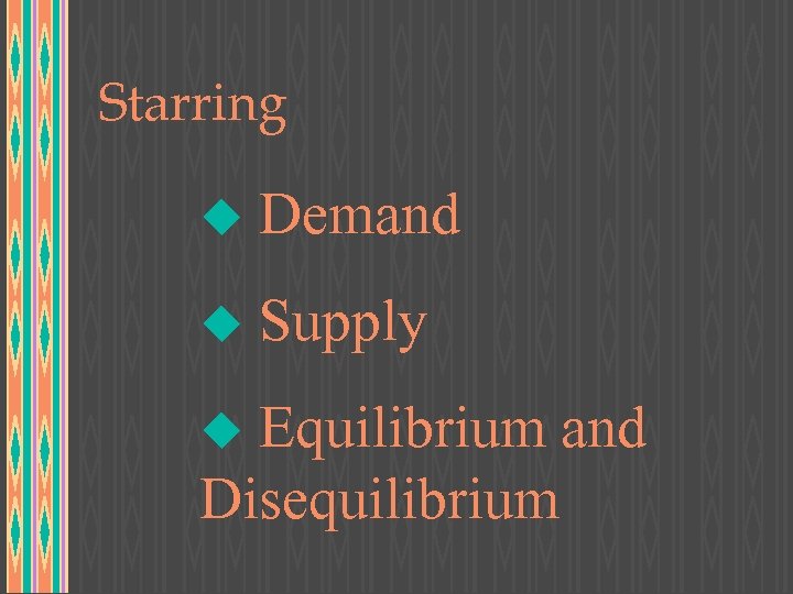 Starring u Demand u Supply Equilibrium and Disequilibrium u 