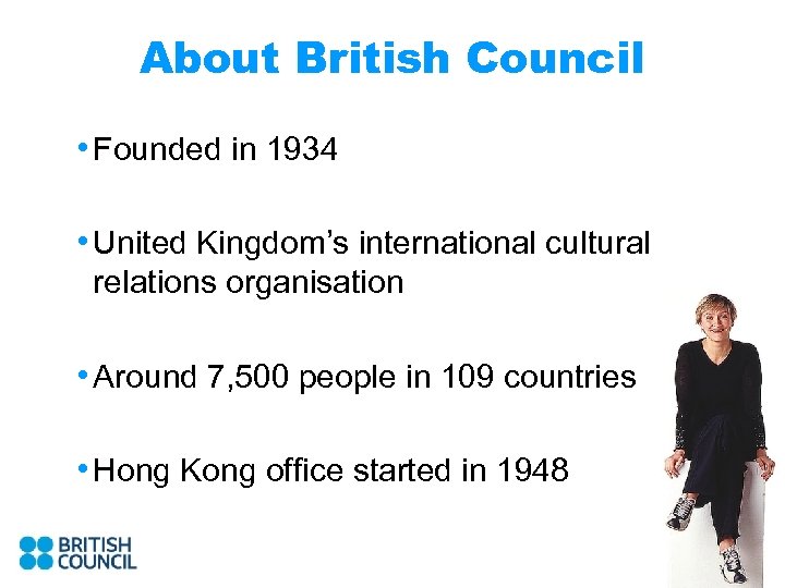 About British Council • Founded in 1934 • United Kingdom’s international cultural relations organisation