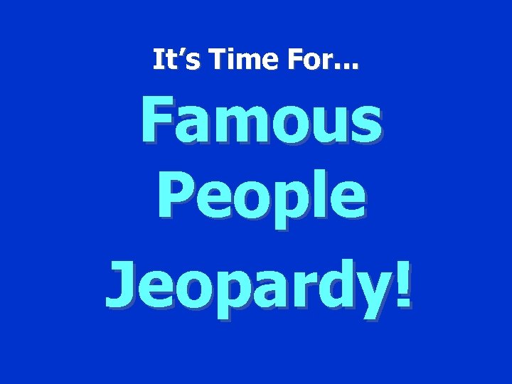 It’s Time For. . . Famous People Jeopardy! 