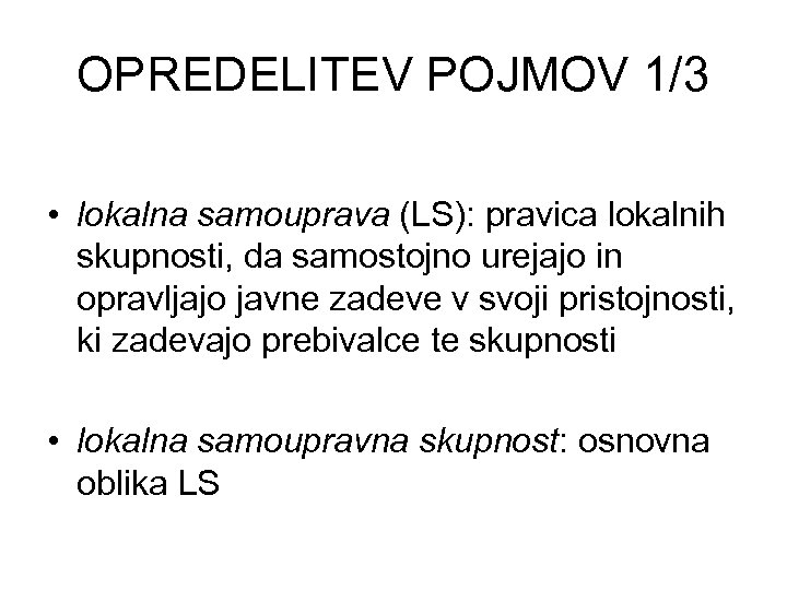 OPREDELITEV POJMOV 1/3 • lokalna samouprava (LS): pravica lokalnih skupnosti, da samostojno urejajo in