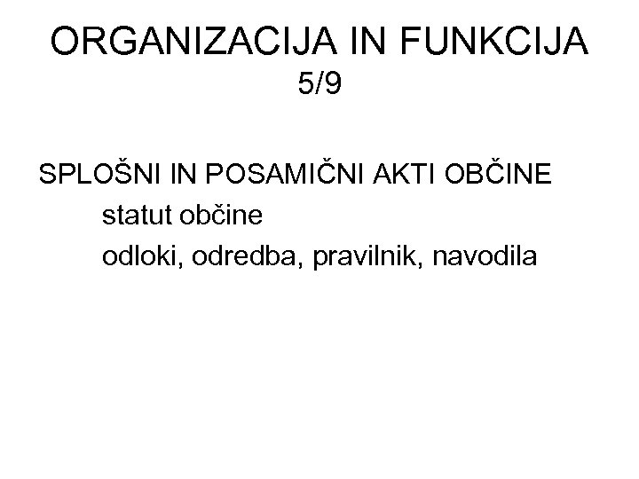 ORGANIZACIJA IN FUNKCIJA 5/9 SPLOŠNI IN POSAMIČNI AKTI OBČINE statut občine odloki, odredba, pravilnik,