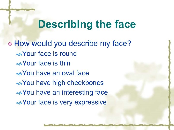 Describing the face v How would you describe my face? Your face is round